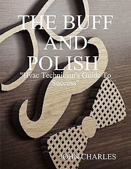 The Buff and Polish: "Hvac Technician's Guide to Success", John Charles