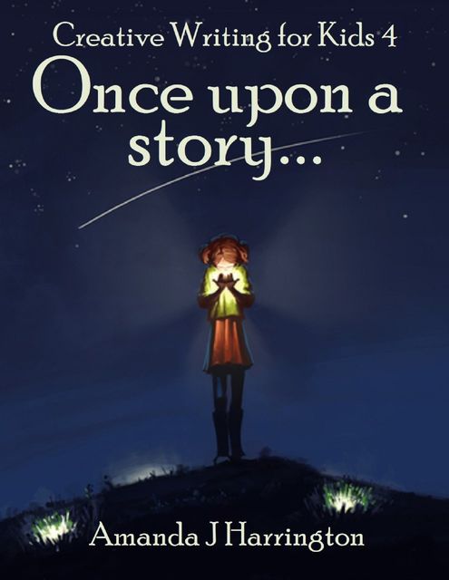Creative Writing for Kids: Once Upon a Story, Amanda J Harrington