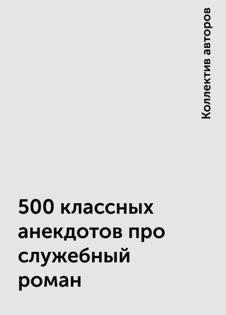 500 классных анекдотов про служебный роман, Коллектив авторов