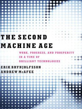 The Second Machine Age: Work, Progress, and Prosperity in a Time of Brilliant Technologies, Erik Brynjolfsson