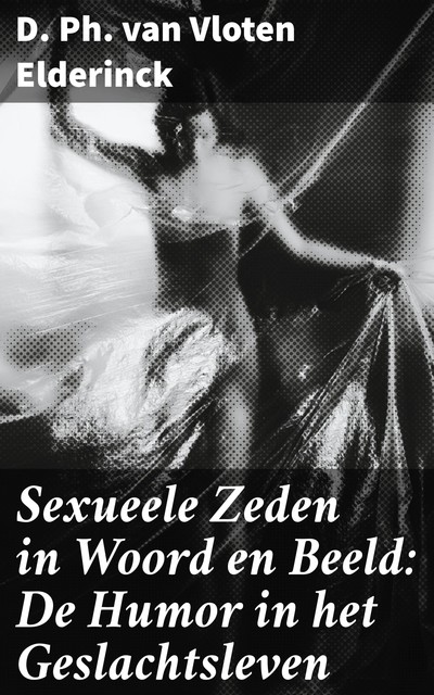 Sexueele Zeden in Woord en Beeld: De Humor in het Geslachtsleven, D. Ph. Van Vloten Elderinck