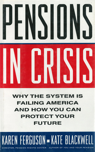 Pensions in Crisis: Why the System is Failing America and How You Can Protect Your Future, Karen Ferguson