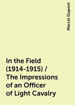 In the Field (1914-1915) / The Impressions of an Officer of Light Cavalry, Marcel Dupont