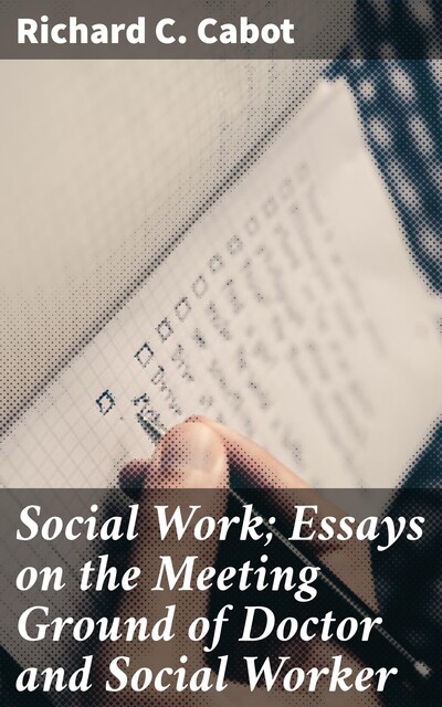 Social Work; Essays on the Meeting Ground of Doctor and Social Worker, Richard C. Cabot