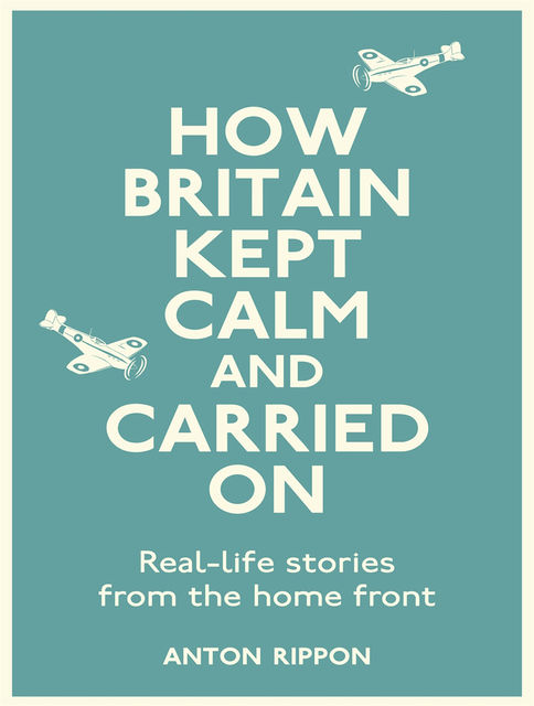 How Britain Kept Calm and Carried On, Anton Rippon