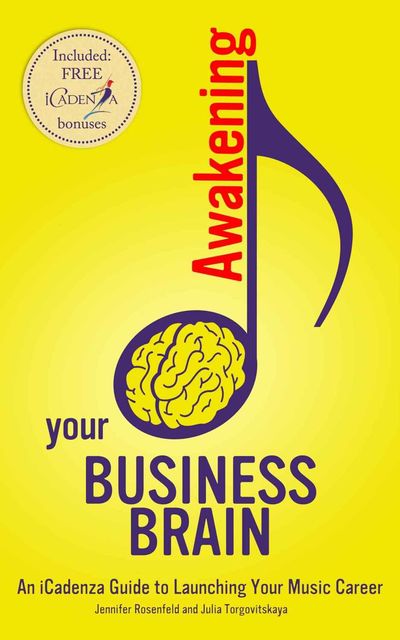 Awakening your Business Brain: An iCadenza Guide to Launching your Music Career, Jennifer Rosenfeld