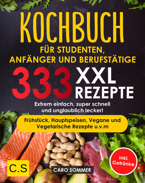 KOCHBUCH FÜR STUDENTEN, ANFÄNGER UND BERUFSTÄTIGE: XXL. 333 REZEPTE, Caro Sommer