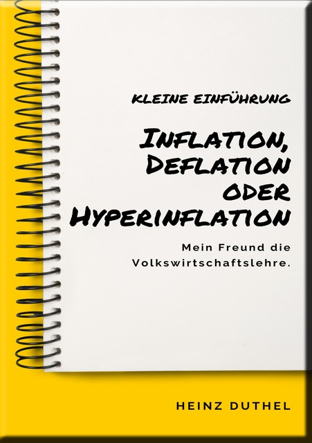 Mein Freund die Volkswirtschaftslehre: Inflation, Deflation oder Hyperinflation, Heinz Duthel