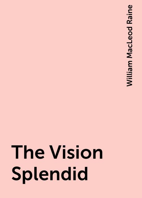 The Vision Splendid, William MacLeod Raine