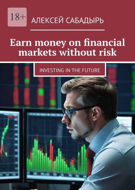 Earn money on financial markets without risk. Investing in the future, Алексей Сабадырь
