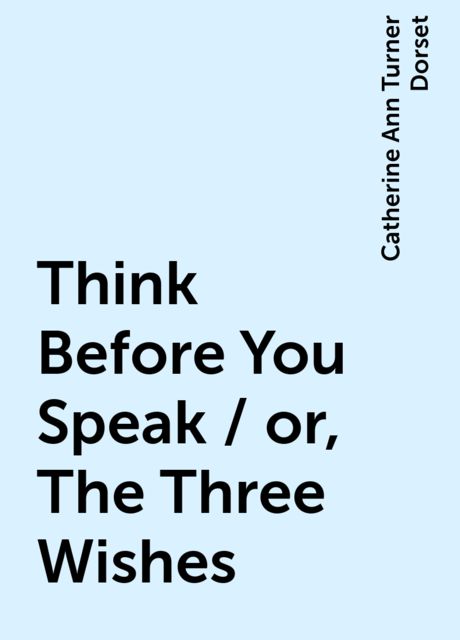 Think Before You Speak / or, The Three Wishes, Catherine Ann Turner Dorset