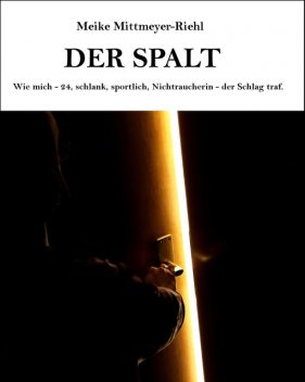 Der Spalt: Wie mich – 24, schlank, sportlich, Nichtraucherin – der Schlag traf, Meike Mittmeyer-Riehl