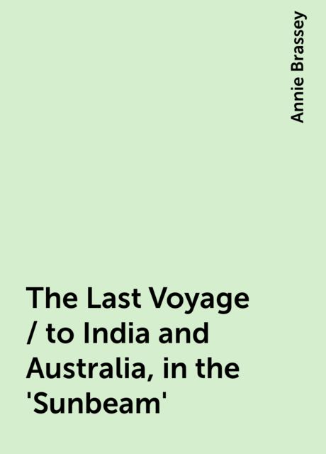The Last Voyage / to India and Australia, in the 'Sunbeam', Annie Brassey