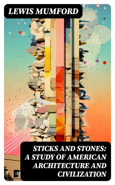 Sticks and Stones: A Study of American Architecture and Civilization, Lewis Mumford