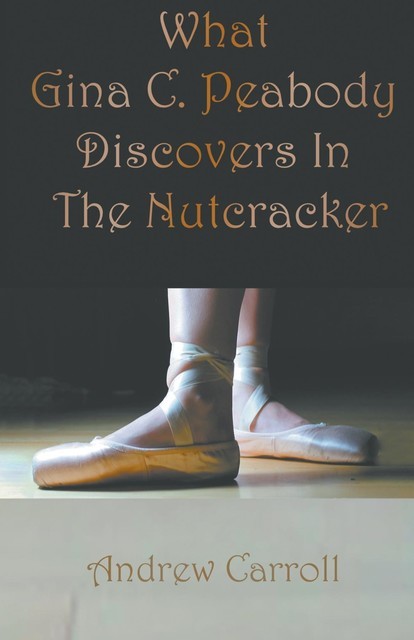 What Gina C. Peabody Discovers In The Nutcracker, Andrew Carroll