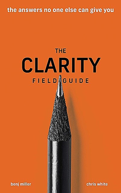 The Clarity Field Guide, Chris White, Benj Miller