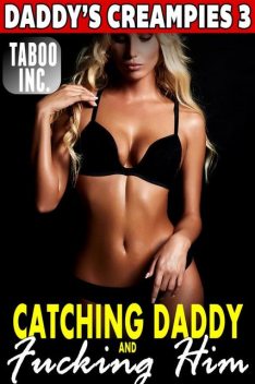 Catching Daddy and Fucking Him : Daddy's Creampies 3 (Daddy Erotica Family Sex Incest Taboo Erotica Pregnancy Erotica Virgin Erotica Daughter Breeding Erotica XXX Erotica), Taboo Inc