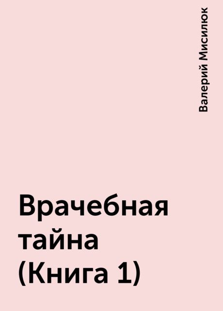 Врачебная тайна (Книга 1), Валерий Мисилюк