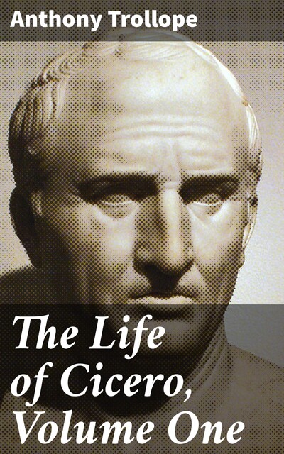 The Life of Cicero, Volume One, Anthony Trollope