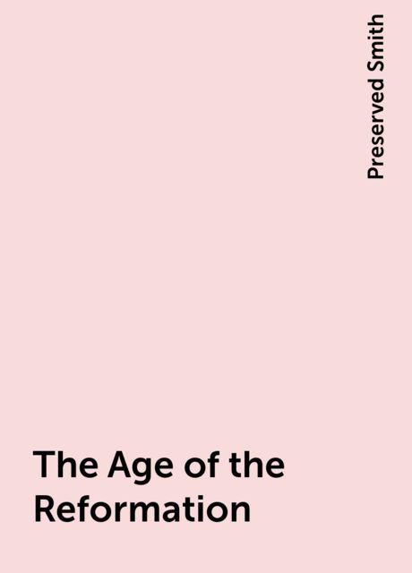 The Age of the Reformation, Preserved Smith
