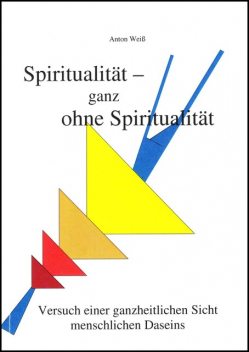Spiritualität – ganz ohne Spiritualität, Anton Weiß