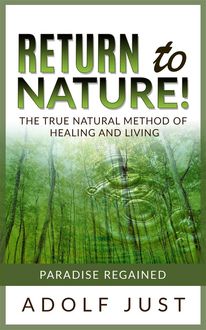 Return to nature! The true natural method of healing and living, Adolf Just