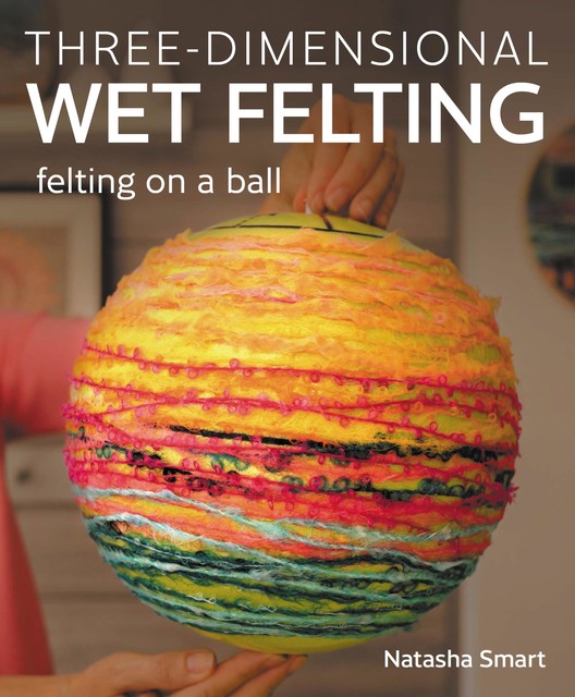 Three-dimensional Wet Felting, Natasha Smart