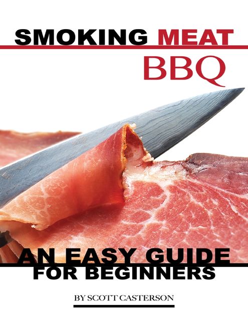 Smoking Meat Bbq: An Easy Guide for Beginners, Scott Casterson