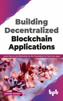 Building Decentralized Blockchain Applications: Learn How to Use Blockchain as the Foundation for Next-Gen Apps (English Edition), Shaikh Shahid