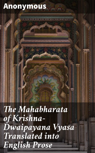 The Mahabharata of Krishna-Dwaipayana Vyasa Translated into English Prose, 