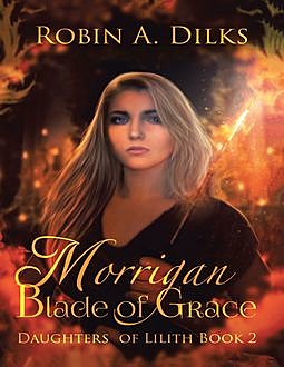 Morrigan Blade of Grace: Daughters of Lilith, Book II, Robin A Dilks