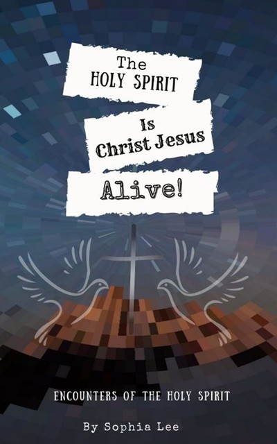 The Holy Spirit is Christ Jesus Alive, Sophia Lee