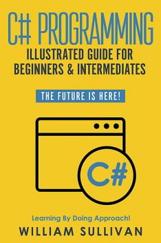 C# Programming Illustrated Guide For Beginners & Intermediates, William Sullivan