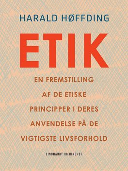Etik. En fremstilling af de etiske principper i deres anvendelse på de vigtigste livsforhold, Harald Høffding