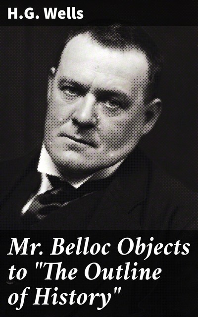 Mr. Belloc Objects to “The Outline of History”, Herbert Wells