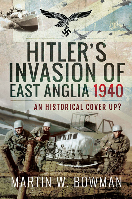 Hitler's Invasion of East Anglia, 1940, Martin Bowman
