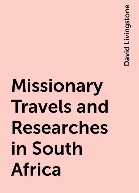 Missionary Travels and Researches in South Africa, David Livingstone