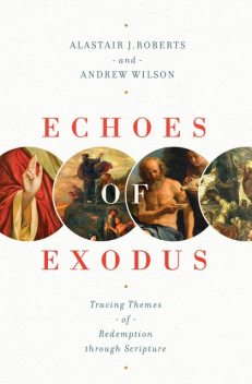 Echoes of Exodus, Andrew Wilson, Alastair J. Roberts