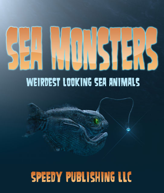 Sea Monsters (Weirdest Looking Sea Animals), Speedy Publishing
