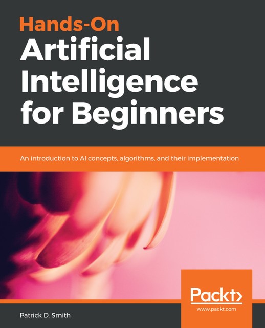 Hands-On Artificial Intelligence for Beginners, Patrick Smith