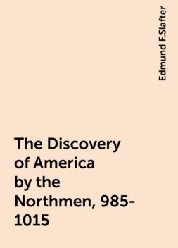 The Discovery of America by the Northmen, 985-1015, Edmund F.Slafter