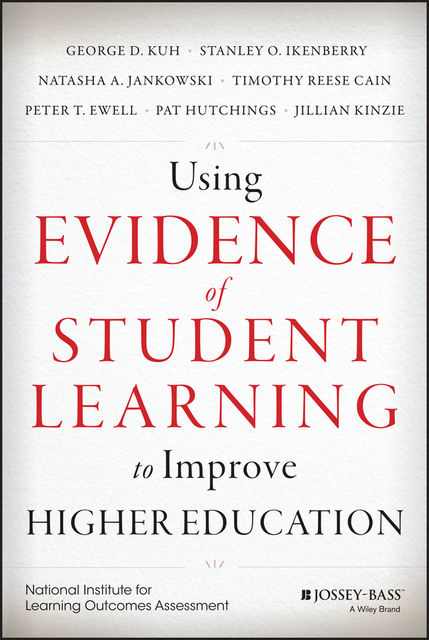 Using Evidence of Student Learning to Improve Higher Education, Pat Hutchings, George D.Kuh, Jillian Kinzie, Natasha A. Jankowski, Stanley O. Ikenberry, Timothy Reese Cain