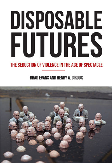 Disposable Futures, Henry A.Giroux, Brad Evans