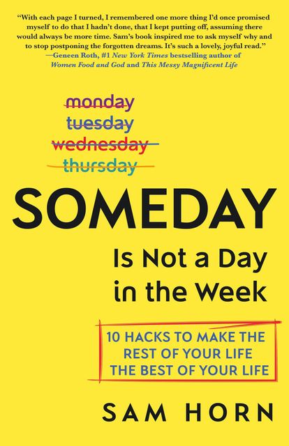 Someday Is Not a Day in the Week: 10 Hacks to Make the Rest of Your Life the Best of Your Life, Sam Horn