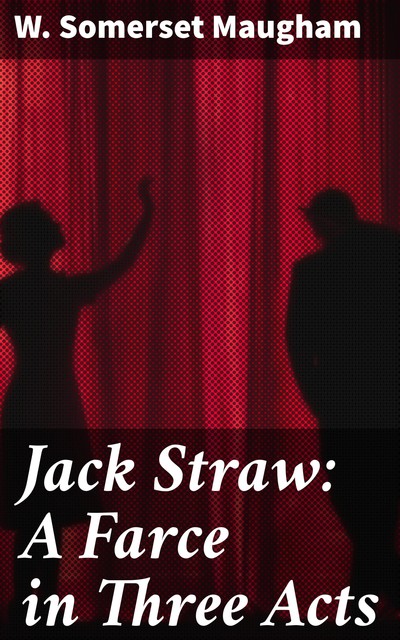 Jack Straw: A Farce in Three Acts, William Somerset Maugham