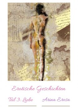 Erotische Geschichten Teil 3: Liebe, Arina Erosa