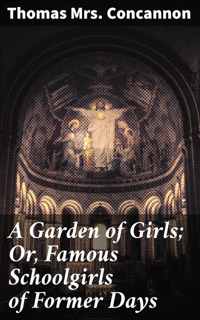 A Garden of Girls; Or, Famous Schoolgirls of Former Days, Thomas Concannon
