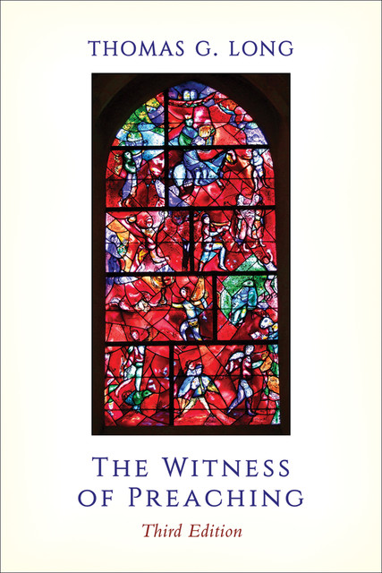 The Witness of Preaching, Third Edition, Thomas G. Long