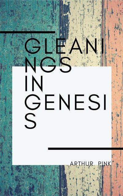 Gleanings In Genesis, Arthur Pink