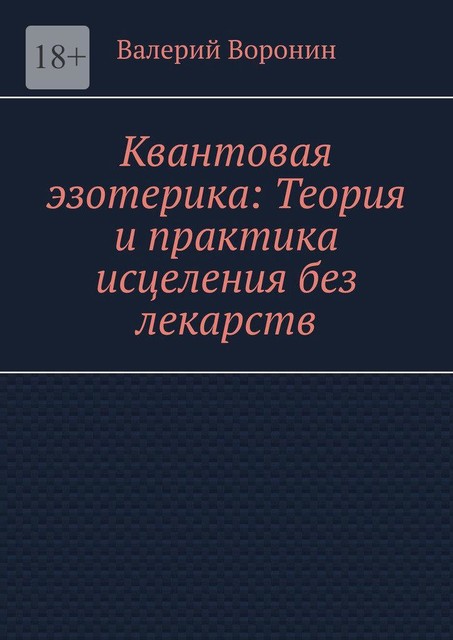 Квантовая эзотерика: Теория и практика исцеления без лекарств, Валерий Воронин